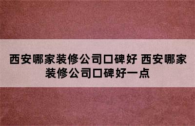 西安哪家装修公司口碑好 西安哪家装修公司口碑好一点